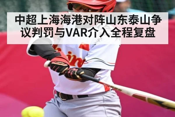 中超上海海港对阵山东泰山争议判罚与VAR介入全程复盘