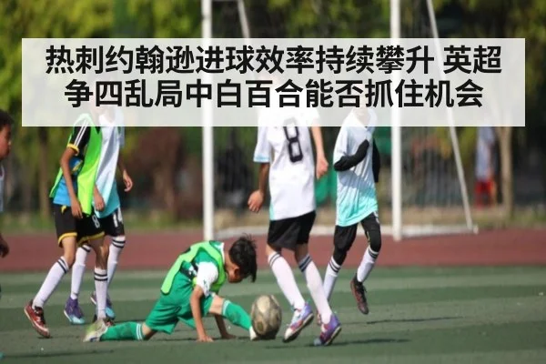 热刺约翰逊进球效率持续攀升 英超争四乱局中白百合能否抓住机会