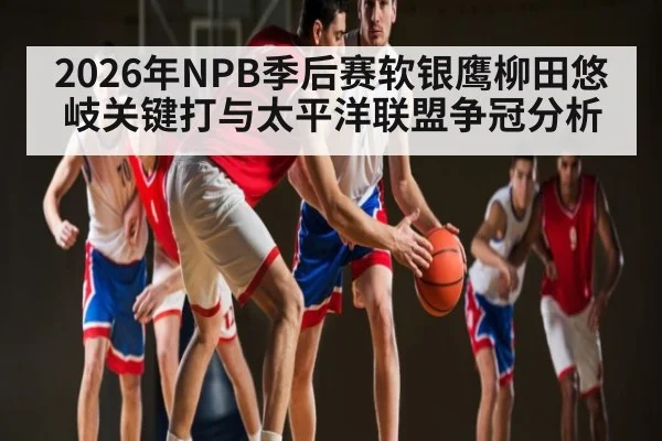 2026年NPB季后赛软银鹰柳田悠岐关键打与太平洋联盟争冠分析