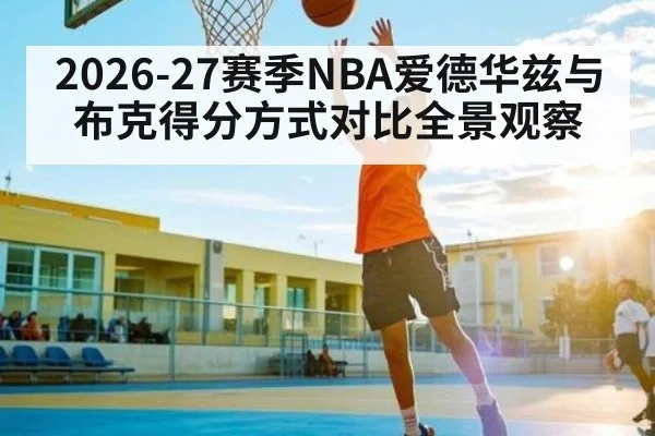 2026-27赛季NBA爱德华兹与布克得分方式对比全景观察